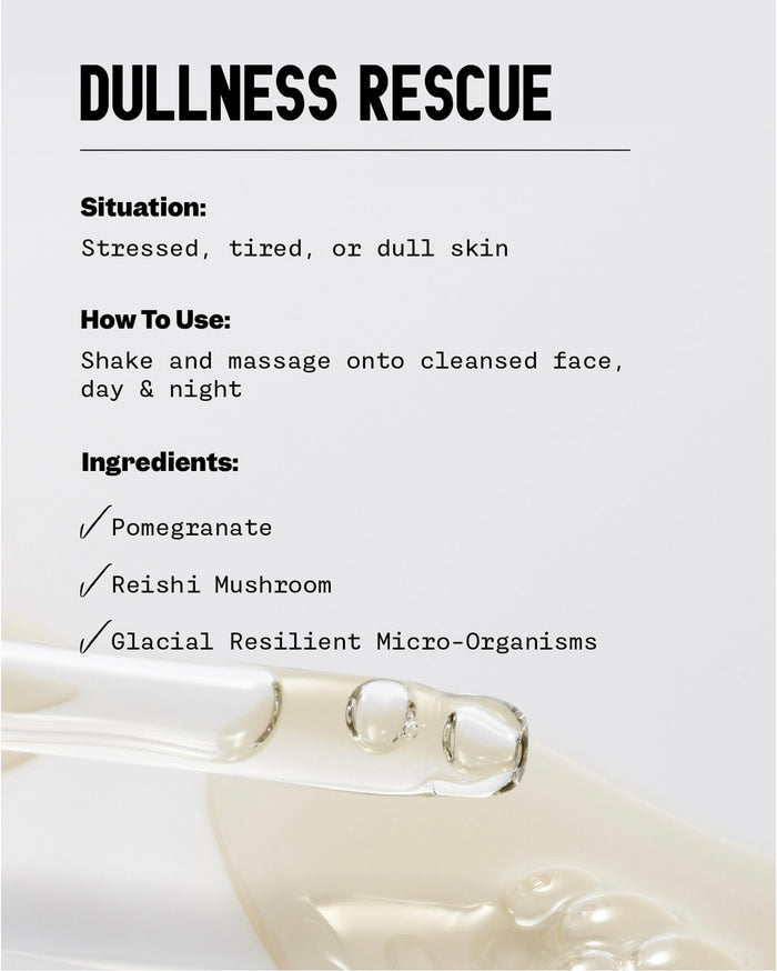 DULLNESS RESCUE. Situation: Stressed, tired, or dull skin. How To Use: Shake and massage onto cleansed face, day & night. Ingredients: Pomegranate, Reishi Mushroom, Glacial Resilient Micro-Organisms. A clear glass dropper is partially submerged in a light yellow liquid.