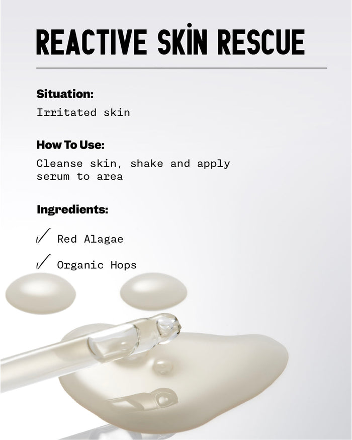 REACTIVE SKIN RESCUE: Situation: Irritated skin. How To Use: Cleanse skin, shake and apply serum to area. Ingredients: Red Algae and Organic Hops. This text is shown above a clear glass dropper with drops of light beige serum.